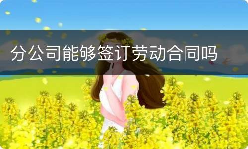 分公司能够签订劳动合同吗