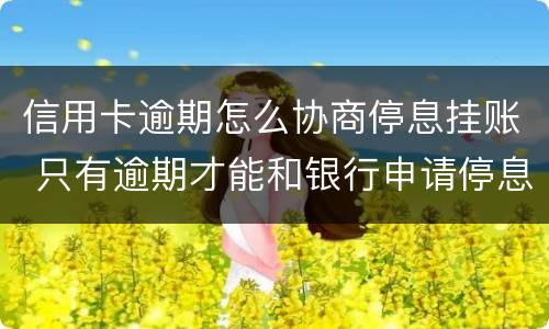 信用卡逾期怎么协商停息挂账 只有逾期才能和银行申请停息挂账吗