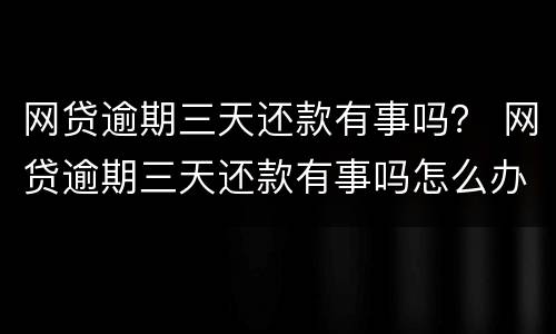 网贷逾期三天还款有事吗？ 网贷逾期三天还款有事吗怎么办