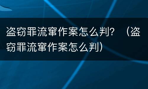 盗窃罪流窜作案怎么判？（盗窃罪流窜作案怎么判）