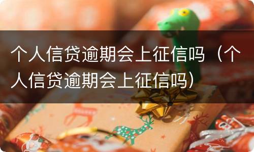个人信贷逾期会上征信吗（个人信贷逾期会上征信吗）