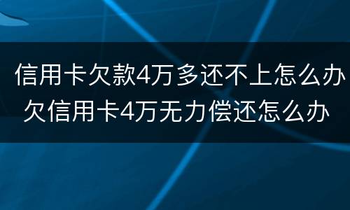 信用卡欠款4万多还不上怎么办 欠信用卡4万无力偿还怎么办