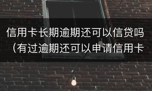 信用卡长期逾期还可以信贷吗（有过逾期还可以申请信用卡吗）