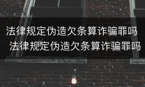 法律规定伪造欠条算诈骗罪吗 法律规定伪造欠条算诈骗罪吗知乎