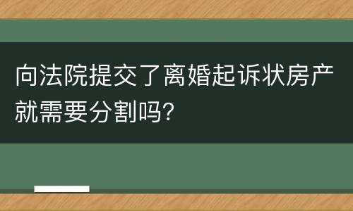 向法院提交了离婚起诉状房产就需要分割吗？