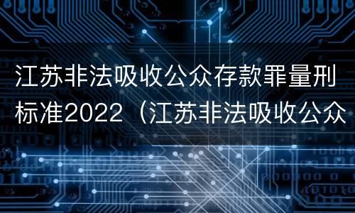 江苏非法吸收公众存款罪量刑标准2022（江苏非法吸收公众存款罪量刑标准2022级）