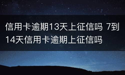 信用卡逾期13天上征信吗 7到14天信用卡逾期上征信吗