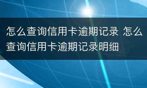 怎么查询信用卡逾期记录 怎么查询信用卡逾期记录明细