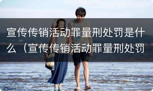宣传传销活动罪量刑处罚是什么（宣传传销活动罪量刑处罚是什么意思）