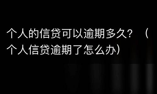 个人的信贷可以逾期多久？（个人信贷逾期了怎么办）