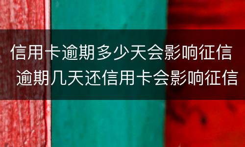 信用卡逾期多少天会影响征信 逾期几天还信用卡会影响征信吗