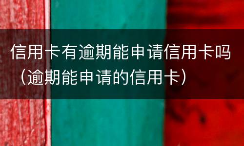 信用卡有逾期能申请信用卡吗（逾期能申请的信用卡）