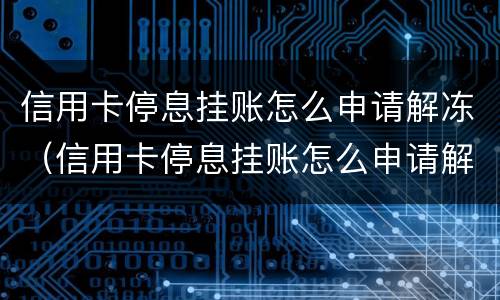 信用卡停息挂账怎么申请解冻（信用卡停息挂账怎么申请解冻呢）