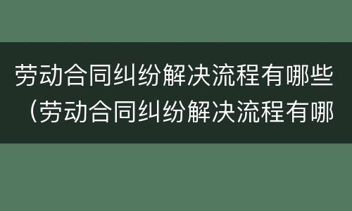 劳动合同纠纷解决流程有哪些（劳动合同纠纷解决流程有哪些问题）