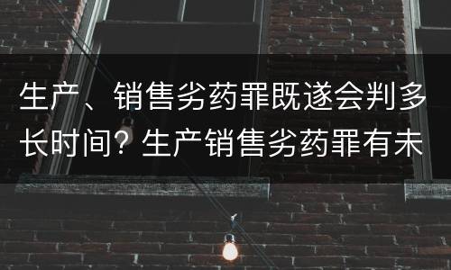 生产、销售劣药罪既遂会判多长时间? 生产销售劣药罪有未遂吗