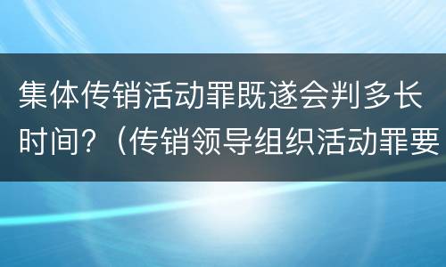 集体传销活动罪既遂会判多长时间?（传销领导组织活动罪要判多久）
