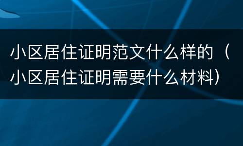 小区居住证明范文什么样的（小区居住证明需要什么材料）