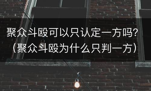 聚众斗殴可以只认定一方吗？（聚众斗殴为什么只判一方）