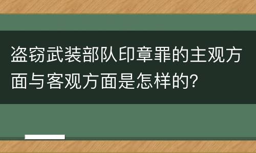 盗窃武装部队印章罪的主观方面与客观方面是怎样的？
