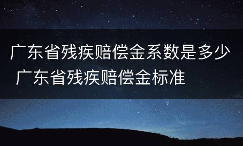 广东省残疾赔偿金系数是多少 广东省残疾赔偿金标准