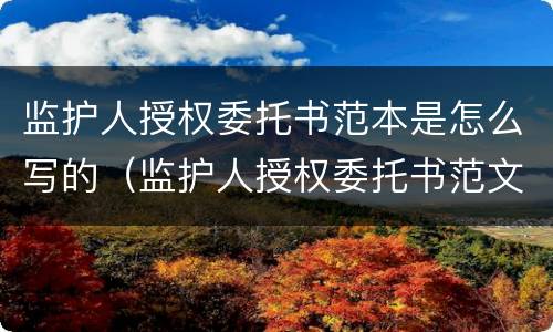 监护人授权委托书范本是怎么写的（监护人授权委托书范文）