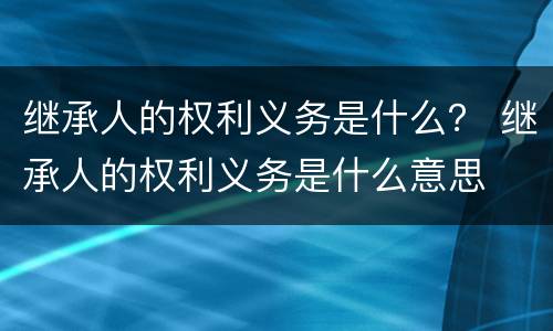继承人的权利义务是什么？ 继承人的权利义务是什么意思