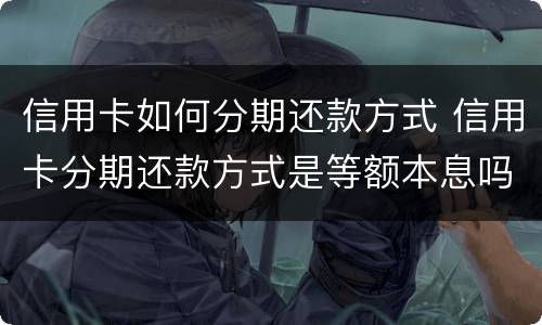 信用卡如何分期还款方式 信用卡分期还款方式是等额本息吗