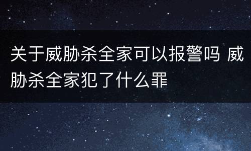 关于威胁杀全家可以报警吗 威胁杀全家犯了什么罪