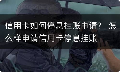 信用卡如何停息挂账申请？ 怎么样申请信用卡停息挂账