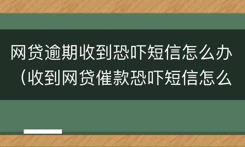 网贷逾期收到恐吓短信怎么办（收到网贷催款恐吓短信怎么办）