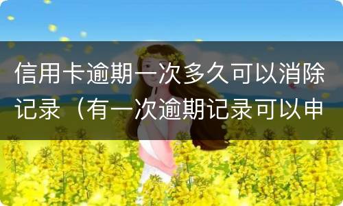 信用卡逾期一次多久可以消除记录（有一次逾期记录可以申请信用卡吗）