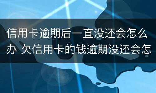 信用卡逾期后一直没还会怎么办 欠信用卡的钱逾期没还会怎么样