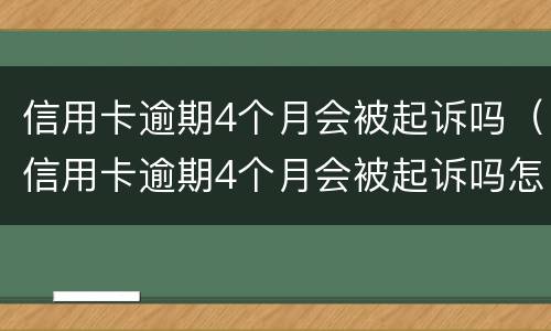 信用卡逾期4个月会被起诉吗（信用卡逾期4个月会被起诉吗怎么办）