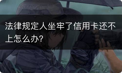 法律规定人坐牢了信用卡还不上怎么办？
