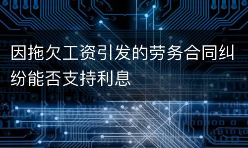 因拖欠工资引发的劳务合同纠纷能否支持利息