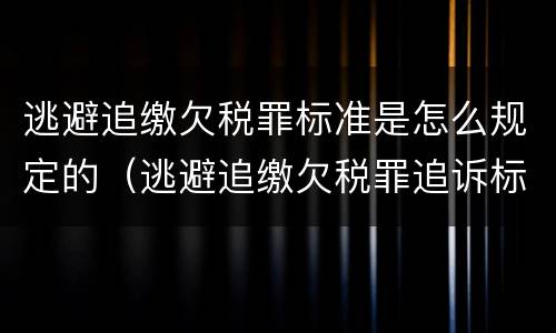 逃避追缴欠税罪标准是怎么规定的（逃避追缴欠税罪追诉标准）