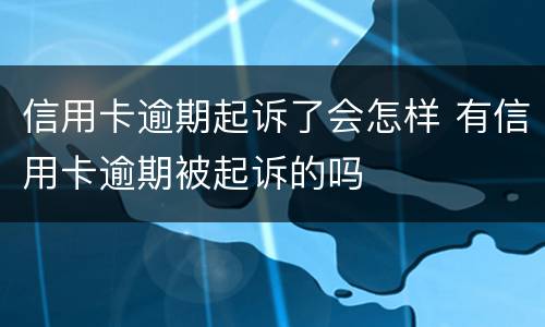 信用卡逾期起诉了会怎样 有信用卡逾期被起诉的吗