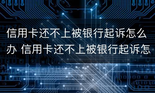 信用卡还不上被银行起诉怎么办 信用卡还不上被银行起诉怎么办上门了