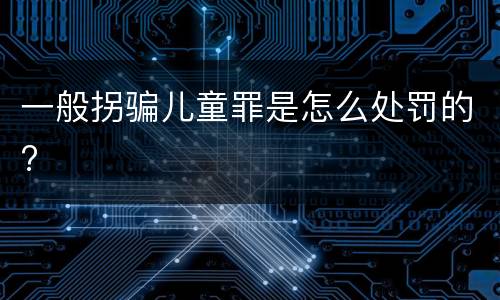 一般拐骗儿童罪是怎么处罚的?