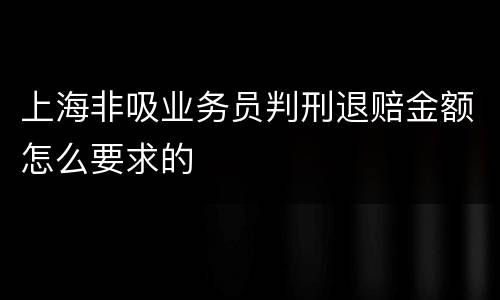 上海非吸业务员判刑退赔金额怎么要求的