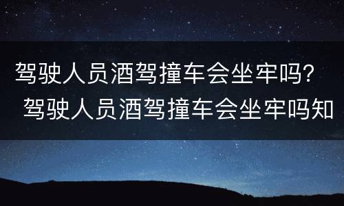 驾驶人员酒驾撞车会坐牢吗？ 驾驶人员酒驾撞车会坐牢吗知乎