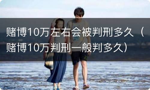 赌博10万左右会被判刑多久（赌博10万判刑一般判多久）