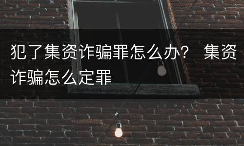 犯了集资诈骗罪怎么办？ 集资诈骗怎么定罪