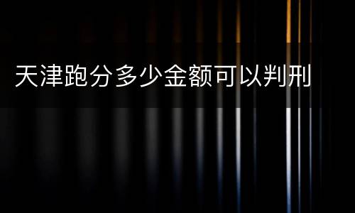 天津跑分多少金额可以判刑