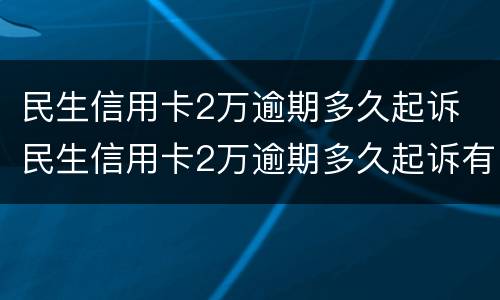 民生信用卡2万逾期多久起诉 民生信用卡2万逾期多久起诉有效