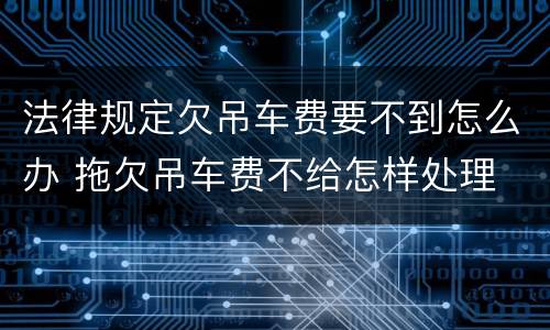 法律规定欠吊车费要不到怎么办 拖欠吊车费不给怎样处理