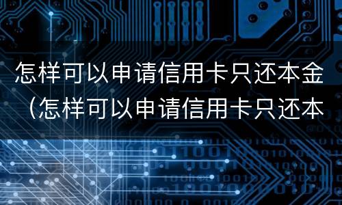 怎样可以申请信用卡只还本金（怎样可以申请信用卡只还本金呢）