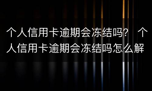 个人信用卡逾期会冻结吗？ 个人信用卡逾期会冻结吗怎么解冻