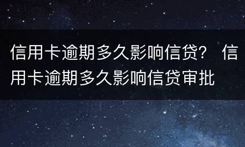 信用卡逾期多久影响信贷？ 信用卡逾期多久影响信贷审批