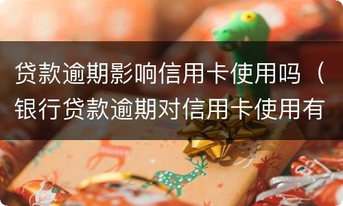 贷款逾期影响信用卡使用吗（银行贷款逾期对信用卡使用有影响吗）